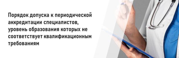 Порядок допуска к периодической аккредитации специалистов, уровень образования которых не соответствует квалификационным требованиям