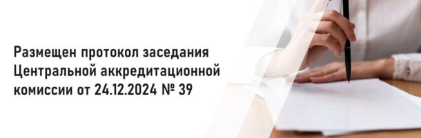 Размещен протокол заседания Центральной аккредитационной комиссии от 24.12.2024 №39