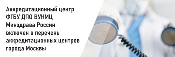 Аккредитационный центр  ФГБУ ДПО ВУНМЦ  Минздрава России  включен в перечень  аккредитационных центров  города Москвы