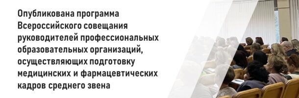 Программа Всероссийского совещания руководителей профессиональных образовательных организаций, осуществляющих подготовку медицинских и фармацевтических кадров среднего звена.