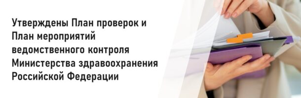 Утверждены План проведения Минздравом России проверок финансово-хозяйственной деятельности подведомственных Минздраву России организаций на 2025 год и План мероприятий по осуществлению Минздравом России ведомственного контроля в 2025 году.