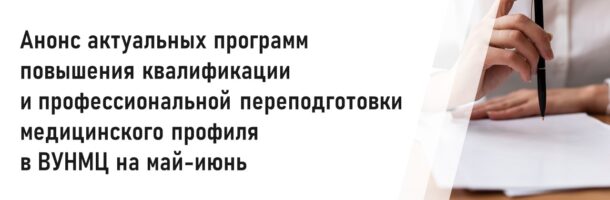 Анонс актуальных программ  повышения квалификации и профессиональной переподготовки медицинского профиля  в ВУНМЦ на май-июнь