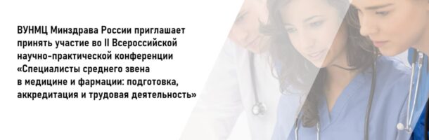 Анонс II Всероссийской научно-практической конференции «Специалисты среднего звена в медицине и фармации: подготовка, аккредитация и трудовая деятельность»
