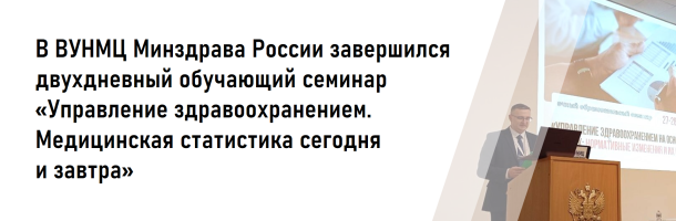 В ВУНМЦ Минздрава России завершился двухдневный обучающий семинар «Управление здравоохранением. Медицинская статистика сегодня и завтра», организованный ФГБУ «ЦНИИОИЗ» Минздрава России