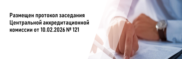 Размещен протокол заседания Центральной аккредитационной комиссии от 10.02.2026 №121 