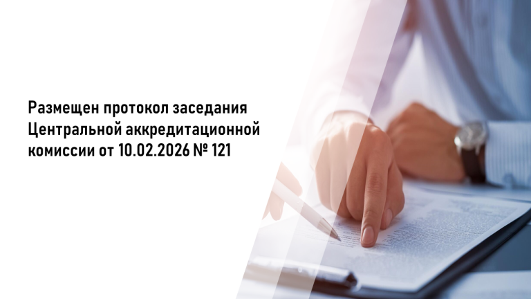 Размещен протокол заседания Центральной аккредитационной комиссии от 10.02.2026 №121 
