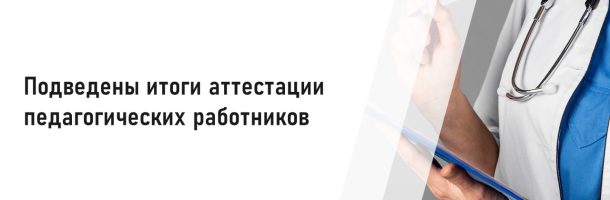 Подведены итоги аттестации педагогических работников организаций, осуществляющих образовательную деятельность, подведомственных Минздраву России