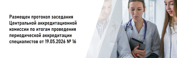 Размещен протокол заседания Центральной аккредитационной комиссии по итогам проведения периодической аккредитации специалистов от 19.05.2026 №16