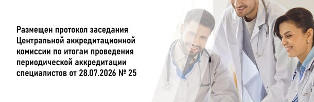 Размещен протокол заседания Центральной аккредитационной комиссии по итогам проведения периодической аккредитации специалистов от 28.07.2026 №25