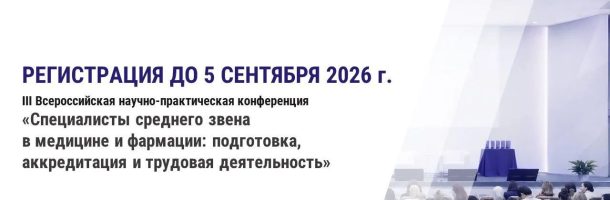 Завершается регистрация на III Всероссийскую научно-практическую конференцию «Специалисты среднего звена в медицине и фармации: подготовка, аккредитация и трудовая деятельность»
