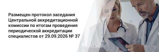 Размещен протокол заседания Центральной аккредитационной комиссии по итогам проведения периодической аккредитации специалистов от 29.09.2026 №37