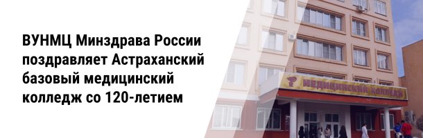 ВУНМЦ Минздрава России поздравляет Астраханский базовый медицинский колледж со 120-летием.